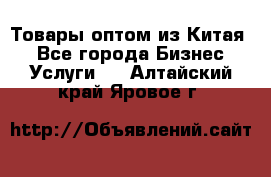 Товары оптом из Китая  - Все города Бизнес » Услуги   . Алтайский край,Яровое г.